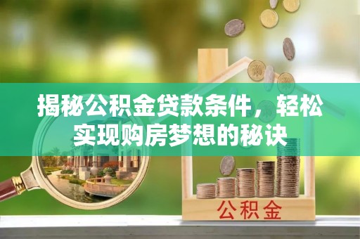 玉田揭秘公积金贷款条件，轻松实现购房梦想的秘诀