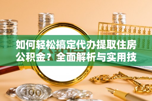 玉田如何轻松搞定代办提取住房公积金？全面解析与实用技巧