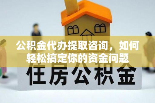 玉田公积金代办提取咨询，如何轻松搞定你的资金问题