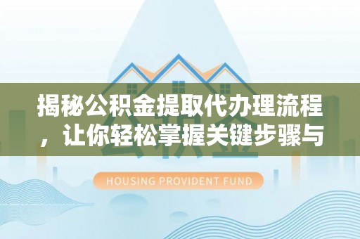 玉田揭秘公积金提取代办理流程，让你轻松掌握关键步骤与注意事项