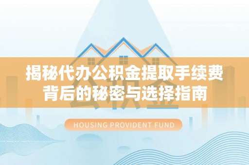 玉田揭秘代办公积金提取手续费背后的秘密与选择指南