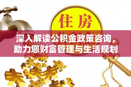 玉田深入解读公积金政策咨询，助力您财富管理与生活规划