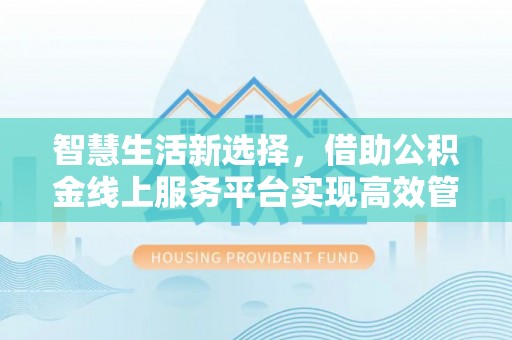 玉田智慧生活新选择，借助公积金线上服务平台实现高效管理