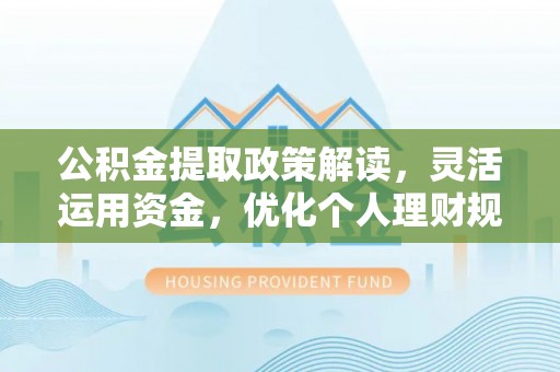 玉田公积金提取政策解读，灵活运用资金，优化个人理财规划