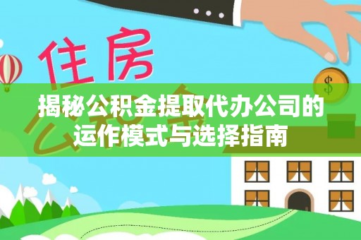 玉田揭秘公积金提取代办公司的运作模式与选择指南