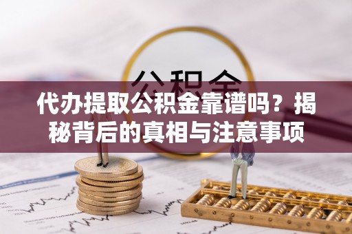 玉田代办提取公积金靠谱吗？揭秘背后的真相与注意事项