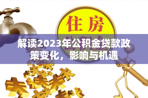 玉田解读2023年公积金贷款政策变化，影响与机遇