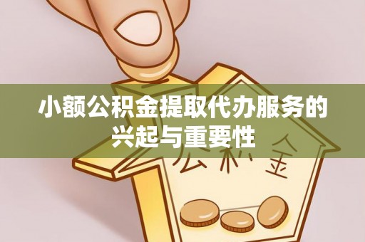 玉田小额公积金提取代办服务的兴起与重要性