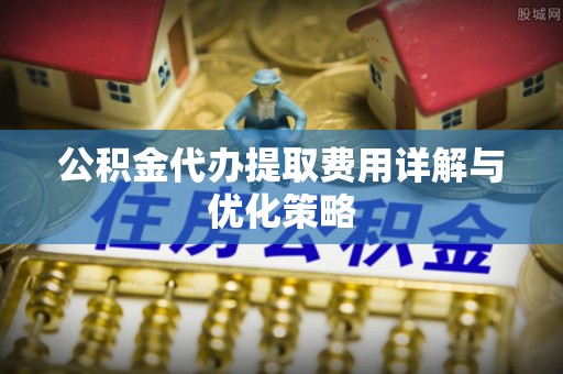 玉田公积金代办提取费用详解与优化策略