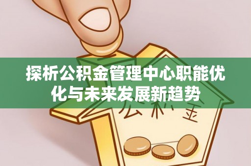 玉田探析公积金管理中心职能优化与未来发展新趋势