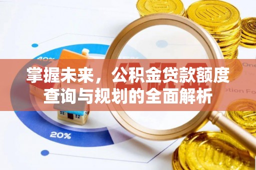 玉田掌握未来，公积金贷款额度查询与规划的全面解析