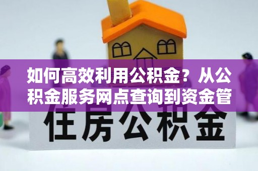 玉田如何高效利用公积金？从公积金服务网点查询到资金管理全攻略