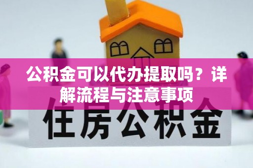 玉田公积金可以代办提取吗？详解流程与注意事项