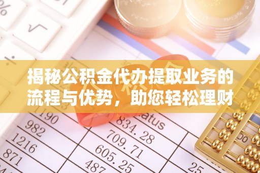 玉田揭秘公积金代办提取业务的流程与优势，助您轻松理财