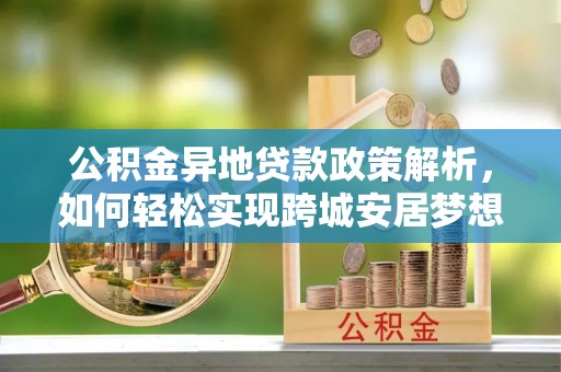 玉田公积金异地贷款政策解析，如何轻松实现跨城安居梦想