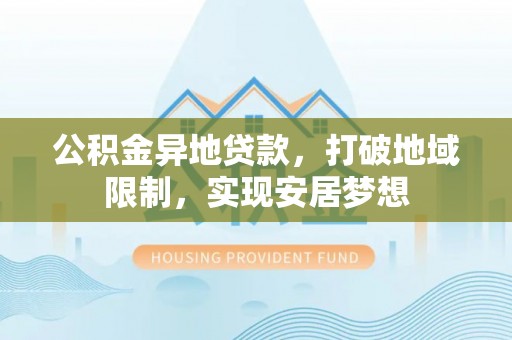 玉田公积金异地贷款，打破地域限制，实现安居梦想