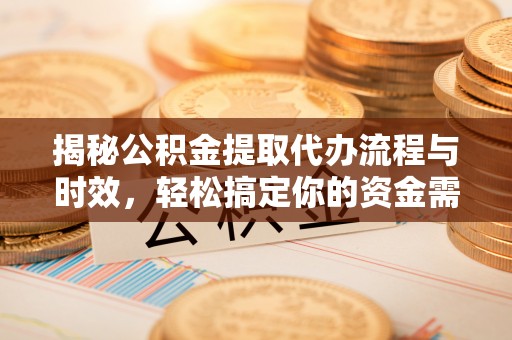 玉田揭秘公积金提取代办流程与时效，轻松搞定你的资金需求