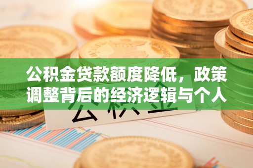 玉田公积金贷款额度降低，政策调整背后的经济逻辑与个人应对策略