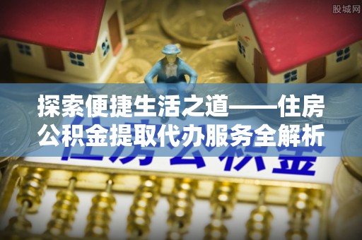 玉田探索便捷生活之道——住房公积金提取代办服务全解析