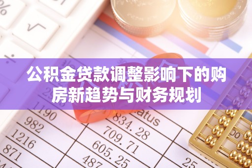 玉田公积金贷款调整影响下的购房新趋势与财务规划