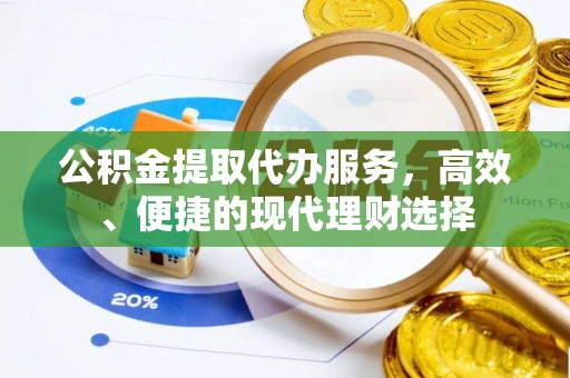 玉田公积金提取代办服务，高效、便捷的现代理财选择