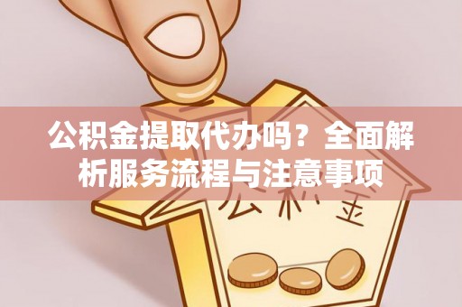 玉田公积金提取代办吗？全面解析服务流程与注意事项