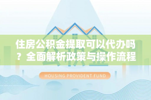 玉田住房公积金提取可以代办吗？全面解析政策与操作流程