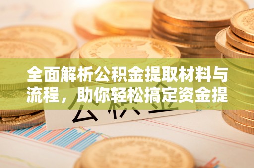 玉田全面解析公积金提取材料与流程，助你轻松搞定资金提取！