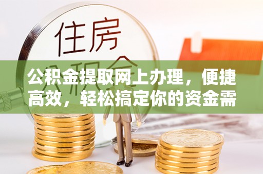 玉田公积金提取网上办理，便捷高效，轻松搞定你的资金需求