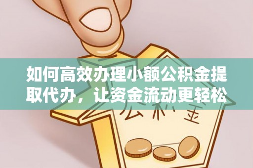 玉田如何高效办理小额公积金提取代办，让资金流动更轻松