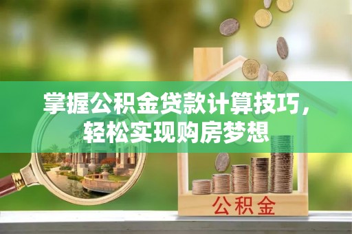 玉田掌握公积金贷款计算技巧，轻松实现购房梦想