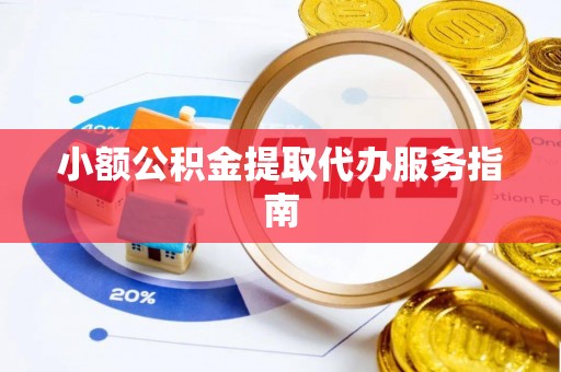 玉田小额公积金提取代办服务指南