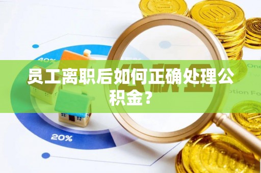 玉田员工离职后如何正确处理公积金？
