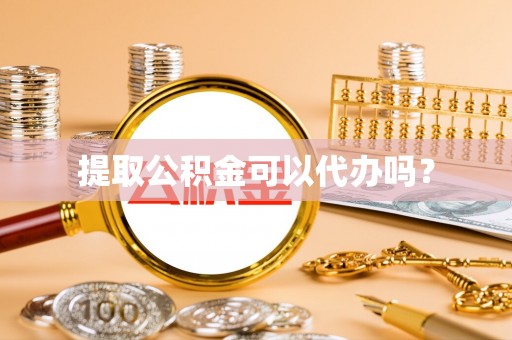 玉田提取公积金可以代办吗？