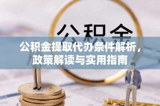 玉田公积金提取代办条件解析，政策解读与实用指南