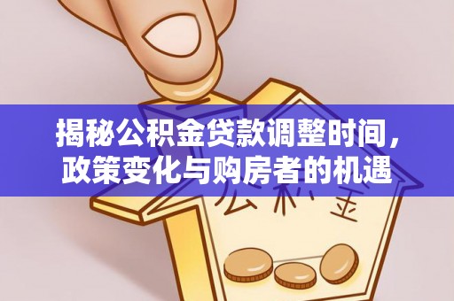 玉田揭秘公积金贷款调整时间，政策变化与购房者的机遇