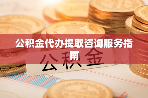 玉田公积金代办提取咨询服务指南