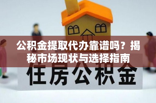 玉田公积金提取代办靠谱吗？揭秘市场现状与选择指南