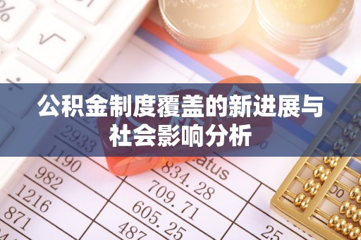 玉田公积金制度覆盖的新进展与社会影响分析