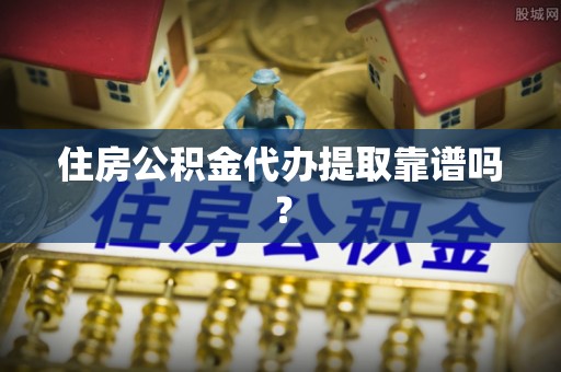 玉田住房公积金代办提取靠谱吗？