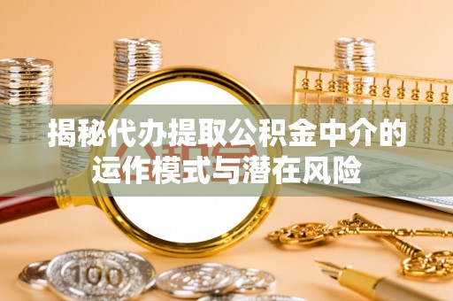 玉田揭秘代办提取公积金中介的运作模式与潜在风险