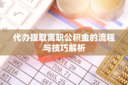 玉田代办提取离职公积金的流程与技巧解析