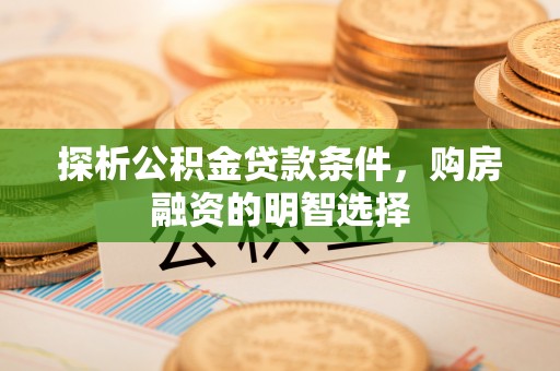 玉田探析公积金贷款条件，购房融资的明智选择