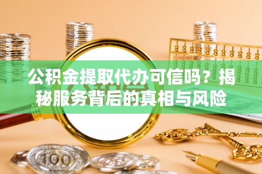 玉田公积金提取代办可信吗？揭秘服务背后的真相与风险