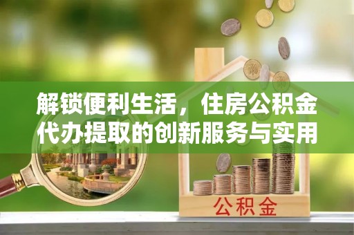 玉田解锁便利生活，住房公积金代办提取的创新服务与实用指南