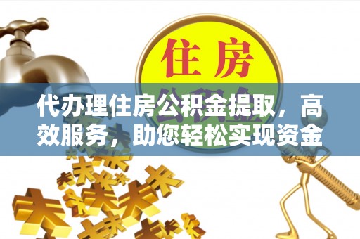 玉田代办理住房公积金提取，高效服务，助您轻松实现资金流转