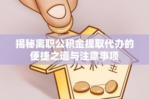 玉田揭秘离职公积金提取代办的便捷之道与注意事项