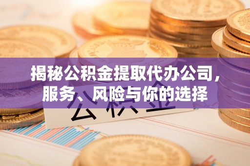 玉田揭秘公积金提取代办公司，服务、风险与你的选择