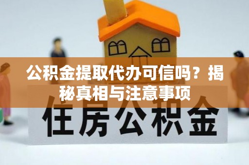 玉田公积金提取代办可信吗？揭秘真相与注意事项