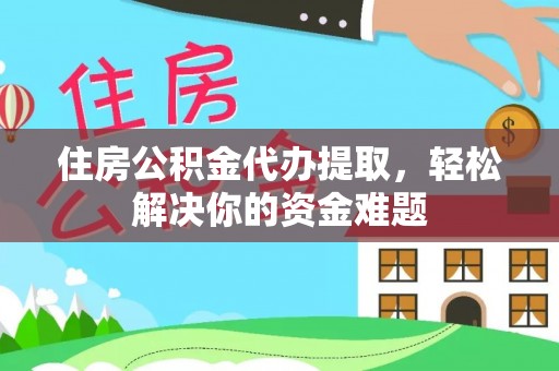 玉田住房公积金代办提取，轻松解决你的资金难题